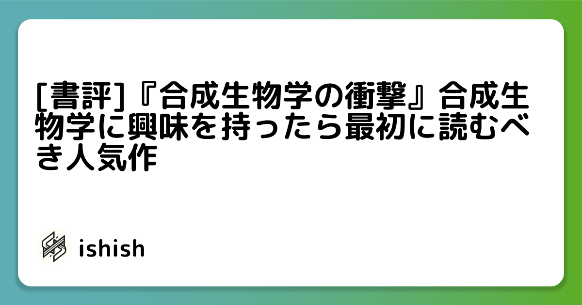 [書評]『合成生物学の衝撃』合成生物学に興味を持ったら最初に読むべき人気作
