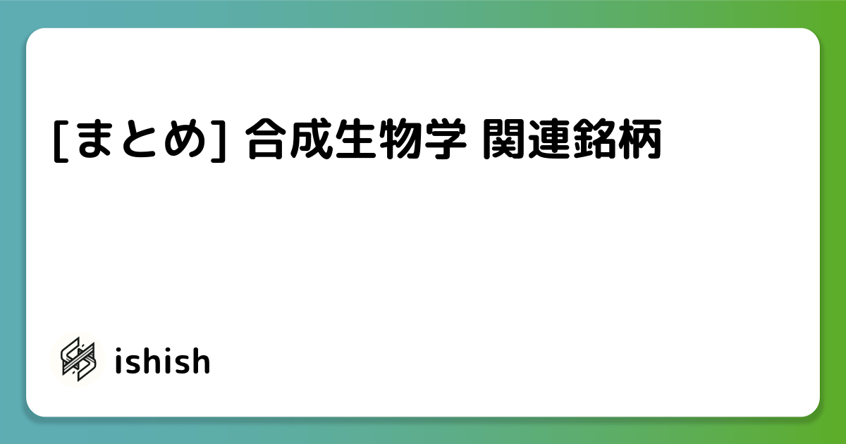 [まとめ] 合成生物学 関連銘柄 